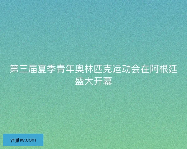 第三届夏季青年奥林匹克运动会在阿根廷盛大开幕