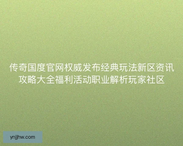 传奇国度官网权威发布经典玩法新区资讯攻略大全福利活动职业解析玩家社区