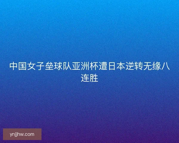 中国女子垒球队亚洲杯遭日本逆转无缘八连胜