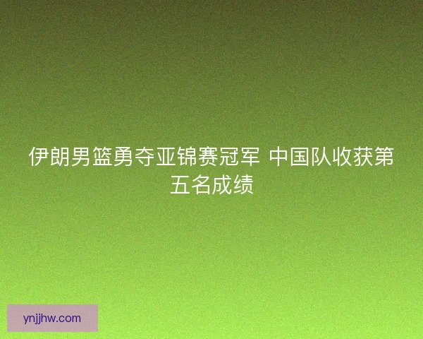 伊朗男篮勇夺亚锦赛冠军 中国队收获第五名成绩