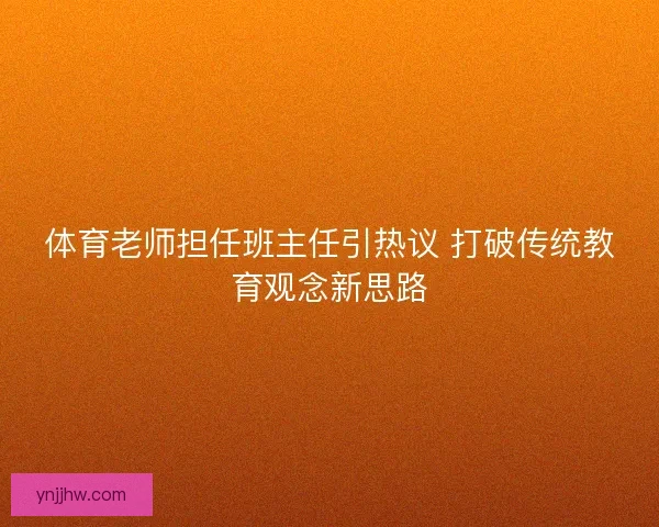 体育老师担任班主任引热议 打破传统教育观念新思路